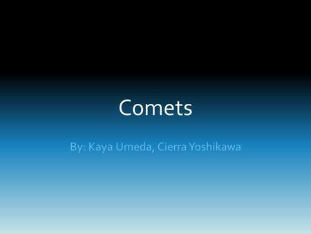 Comets By: Kaya Umeda, Cierra Yoshikawa. What is a Comet? Small, icy celestial body that orbits around the sun.