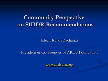 Community Perspective on SIIIDR Recommendations Community Perspective on SIIIDR Recommendations Eileen Rubin Zacharias President & Co-Founder of ARDS Foundation.