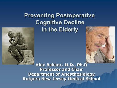 Preventing Postoperative Cognitive Decline in the Elderly Preventing Postoperative Cognitive Decline in the Elderly Alex Bekker, M.D., Ph.D Professor and.