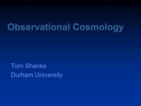 Observational Cosmology Tom Shanks Durham University.