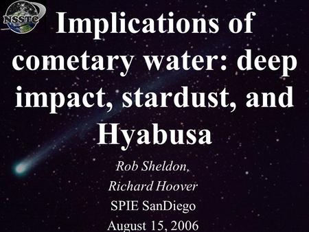 Implications of cometary water: deep impact, stardust, and Hyabusa Rob Sheldon, Richard Hoover SPIE SanDiego August 15, 2006.