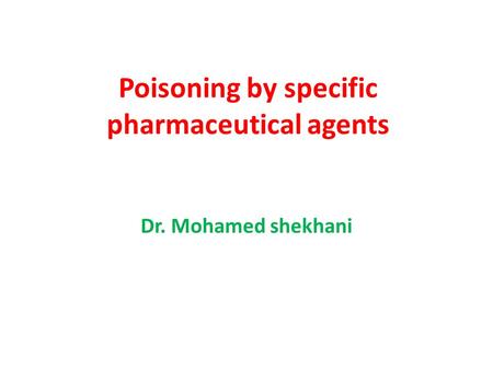 Poisoning by specific pharmaceutical agents Dr. Mohamed shekhani.