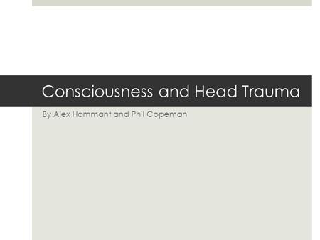 Consciousness and Head Trauma By Alex Hammant and Phil Copeman.