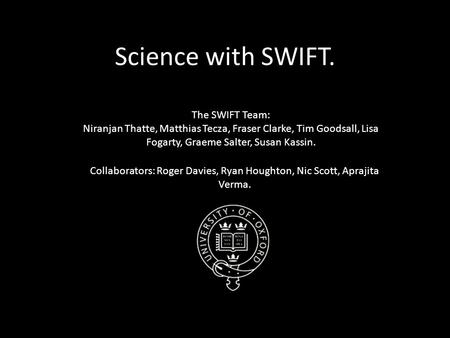 Science with SWIFT. The SWIFT Team: Niranjan Thatte, Matthias Tecza, Fraser Clarke, Tim Goodsall, Lisa Fogarty, Graeme Salter, Susan Kassin. Collaborators: