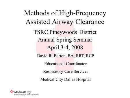 Methods of High-Frequency Assisted Airway Clearance TSRC Pineywoods District Annual Spring Seminar April 3-4, 2008 David R. Barton, BA, RRT, RCP Educational.