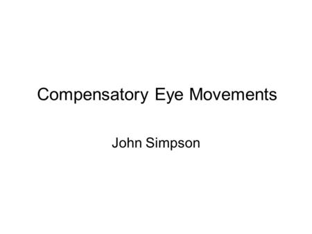 Compensatory Eye Movements John Simpson. Functional Classification of Eye Movements Vestibulo-ocular Optokinetic Uses vestibular input to hold images.