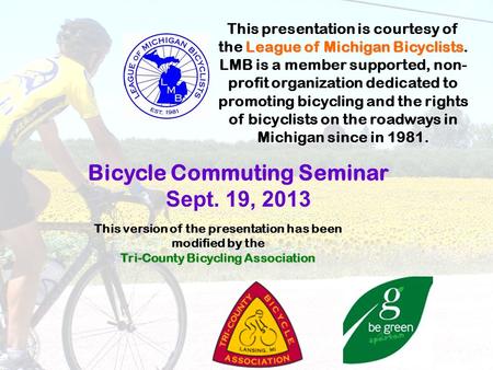 League of Michigan Bicyclists This presentation is courtesy of the League of Michigan Bicyclists. LMB is a member supported, non- profit organization dedicated.