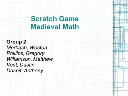 Scratch Game Medieval Math Group 2 Merbach, Weston Phillips, Gregory Willamson, Matthew Vest, Dustin Daspit, Anthony.