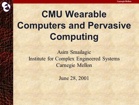 CMU Wearable Computers and Pervasive Computing Asim Smailagic Institute for Complex Engineered Systems Carnegie Mellon June 28, 2001.