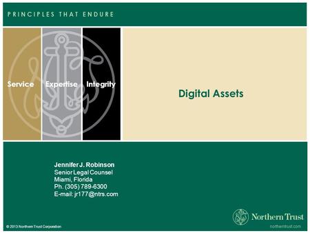 © 2013 Northern Trust Corporation ServiceExpertiseIntegrityServiceExpertiseIntegrity northerntrust.com P R I N C I P L E S T H A T E N D U R E Digital.