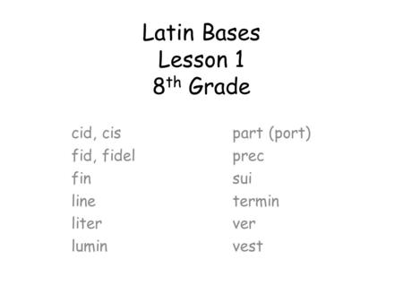 Latin Bases Lesson 1 8 th Grade cid, cispart (port) fid, fidelprec finsui linetermin literver luminvest.