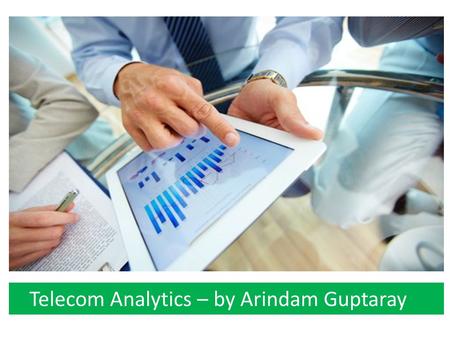 Telecom Analytics – by Arindam Guptaray. Few words about me... B. TECH FROM IIT KHARAGPUR. MBA (FINANCE) FROM UNIV. OF MINNESOTA, CARLSON SCHOOL. HAVE.