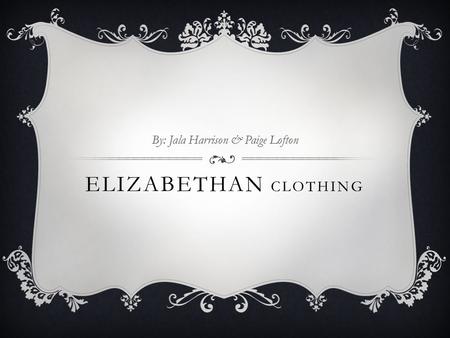 ELIZABETHAN CLOTHING By: Jala Harrison & Paige Lofton.