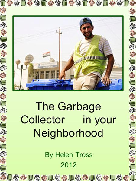 The Garbage Collector in your Neighborhood By Helen Tross 2012.