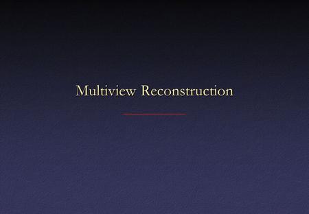 Multiview Reconstruction. Why More Than 2 Views? BaselineBaseline – Too short – low accuracy – Too long – matching becomes hard.