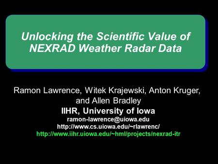 Unlocking the Scientific Value of NEXRAD Weather Radar Data Ramon Lawrence, Witek Krajewski, Anton Kruger, and Allen Bradley IIHR, University of Iowa