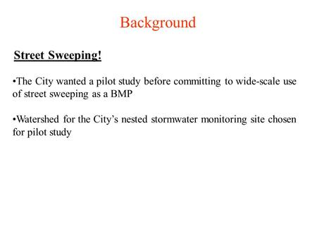 Background The City wanted a pilot study before committing to wide-scale use of street sweeping as a BMP Watershed for the City’s nested stormwater monitoring.