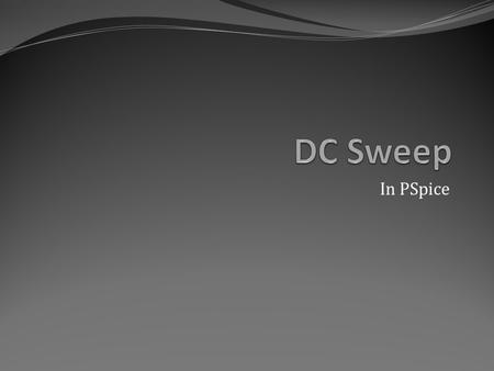 In PSpice. DC Sweep in PSpice A simulation that results in a plot of specified voltages and/or currents in the circuit as a function of a particular variable.