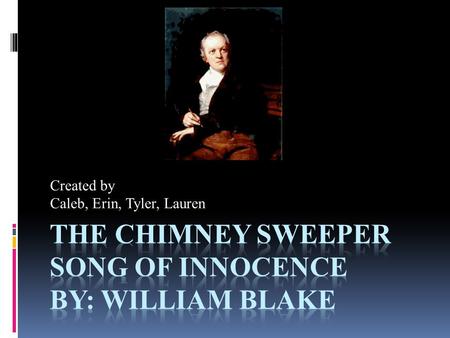 Created by Caleb, Erin, Tyler, Lauren. William Blake  William Blake was born in London on November 28, 1757, to James Blake a hosier, and Catherine Blake.