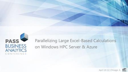 April 10-12, Chicago, IL Parallelizing Large Excel-Based Calculations on Windows HPC Server & Azure.