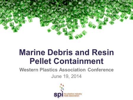 Marine Debris and Resin Pellet Containment Western Plastics Association Conference June 19, 2014.