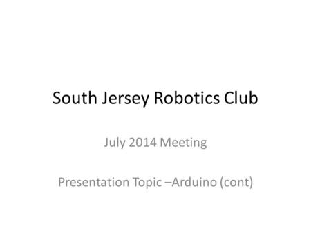 South Jersey Robotics Club July 2014 Meeting Presentation Topic –Arduino (cont)