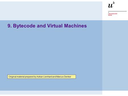 9. Bytecode and Virtual Machines Original material prepared by Adrian Lienhard and Marcus Denker.