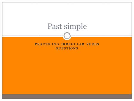 PRACTICING IRREGULAR VERBS QUESTIONS Past simple.