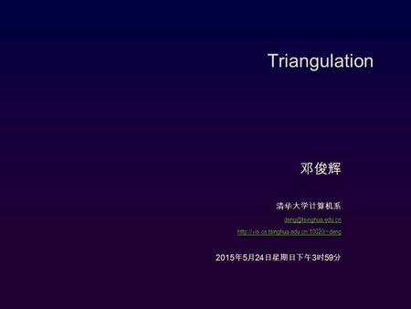 Triangulation 邓俊辉 清华大学计算机系  2015年5月24日星期日 2015年5月24日星期日 2015年5月24日星期日 2015年5月24日星期日 2015年5月24日星期日.