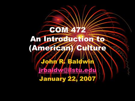 COM 472 An Introduction to (American) Culture John R. Baldwin January 22, 2007.