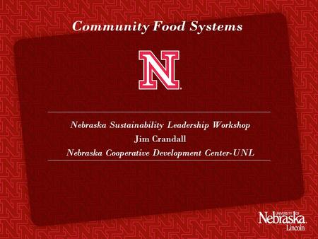 Community Food Systems Nebraska Sustainability Leadership Workshop Jim Crandall Nebraska Cooperative Development Center-UNL.