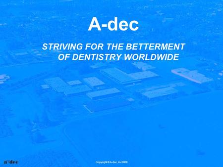 Copyright © A-dec, Inc 2008 A-dec STRIVING FOR THE BETTERMENT OF DENTISTRY WORLDWIDE.