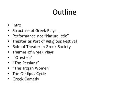 Outline Intro Structure of Greek Plays Performance not “Naturalistic” Theater as Part of Religious Festival Role of Theater in Greek Society Themes of.