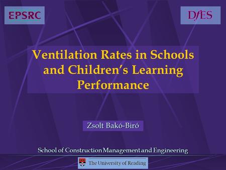 Ventilation Rates in Schools and Children’s Learning Performance Zsolt Bakó-Biró School of Construction Management and Engineering.