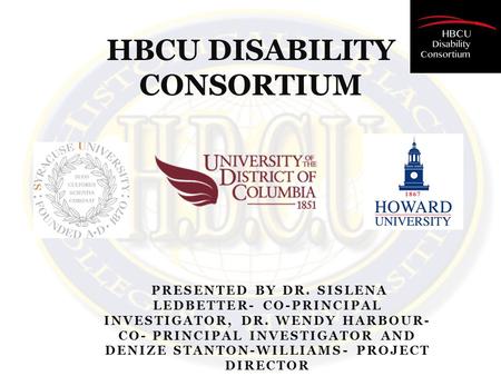 PRESENTED BY DR. SISLENA LEDBETTER- CO-PRINCIPAL INVESTIGATOR, DR. WENDY HARBOUR- CO- PRINCIPAL INVESTIGATOR AND DENIZE STANTON-WILLIAMS- PROJECT DIRECTOR.