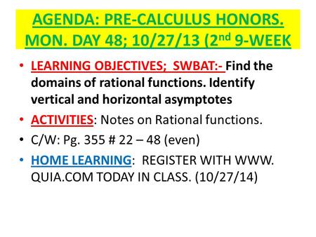 AGENDA: PRE-CALCULUS HONORS. MON. DAY 48; 10/27/13 (2 nd 9-WEEK LEARNING OBJECTIVES; SWBAT:- Find the domains of rational functions. Identify vertical.