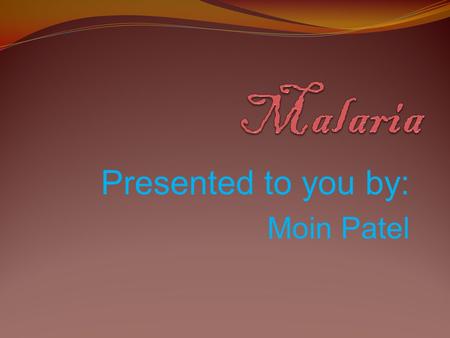 Presented to you by: Moin Patel. What type of illness is it? Malaria is a mosquito- borne infectious disease of humans and other animals.