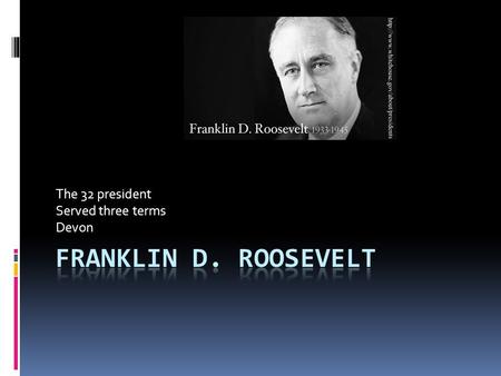 The 32 president Served three terms Devon. Introduction  Born: January 30,1882 Hide Park NY  Died: 1945 on April 12, from polio  Elected: March 4,