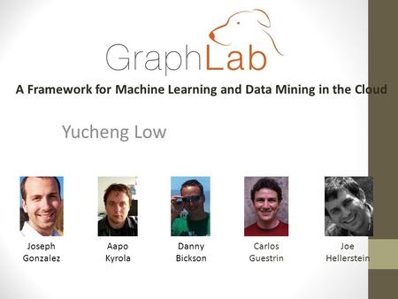 Yucheng Low Aapo Kyrola Danny Bickson A Framework for Machine Learning and Data Mining in the Cloud Joseph Gonzalez Carlos Guestrin Joe Hellerstein.