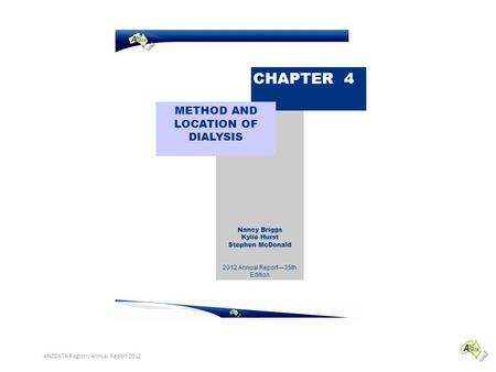 Nancy Briggs Kylie Hurst Stephen McDonald CHAPTER 4 METHOD AND LOCATION OF DIALYSIS 2012 Annual Report—35th Edition ANZDATA Registry Annual Report 2012.