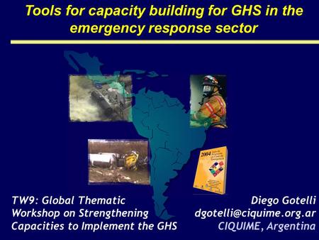 Tools for capacity building for GHS in the emergency response sector TW9: Global Thematic Workshop on Strengthening Capacities to Implement the GHS Diego.