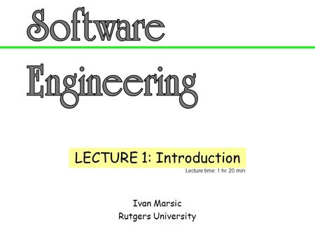 Ivan Marsic Rutgers University LECTURE 1: Introduction Lecture time: 1 hr. 20 min.