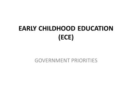 EARLY CHILDHOOD EDUCATION (ECE) GOVERNMENT PRIORITIES.