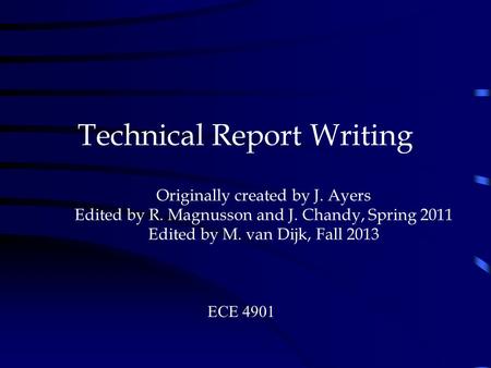 Technical Report Writing. Originally created by J. Ayers Edited by R. Magnusson and J. Chandy, Spring 2011 Edited by M. van Dijk, Fall 2013 ECE 4901.