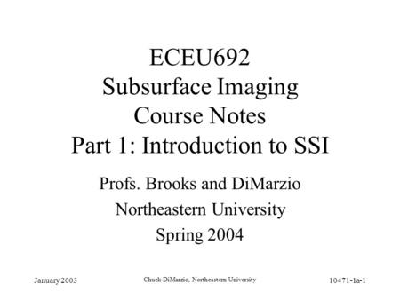 January 2003 Chuck DiMarzio, Northeastern University 10471-1a-1 ECEU692 Subsurface Imaging Course Notes Part 1: Introduction to SSI Profs. Brooks and DiMarzio.