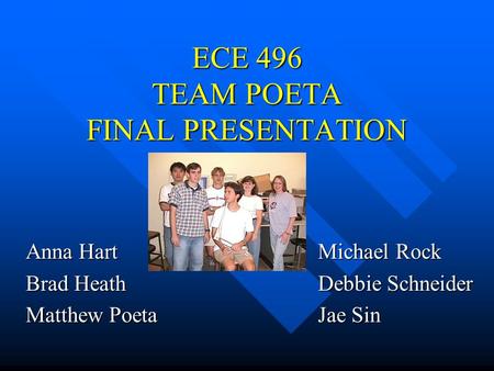 ECE 496 TEAM POETA FINAL PRESENTATION Anna Hart Brad Heath Matthew Poeta Michael Rock Debbie Schneider Jae Sin.