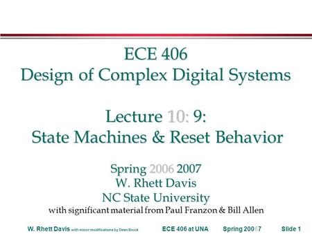 Spring 20067W. Rhett Davis with minor modifications by Dean Brock ECE 406 at UNASlide 1 ECE 406 Design of Complex Digital Systems Lecture 10: 9: State.