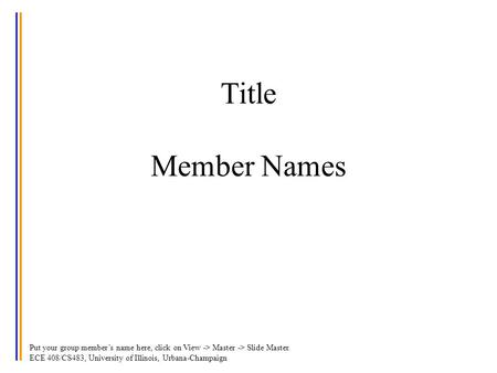 Put your group member’s name here, click on View -> Master -> Slide Master. ECE 408/CS483, University of Illinois, Urbana-Champaign Title Member Names.