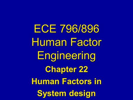 ECE 796/896 Human Factor Engineering Chapter 22 Human Factors in System design.