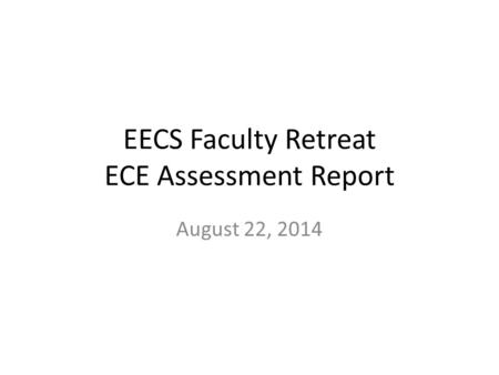 EECS Faculty Retreat ECE Assessment Report August 22, 2014.